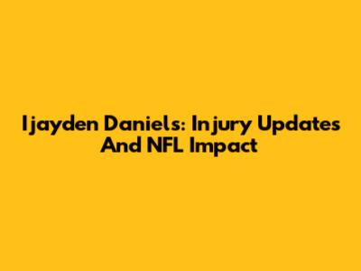 Ijayden Daniels: Injury Updates And NFL Impact