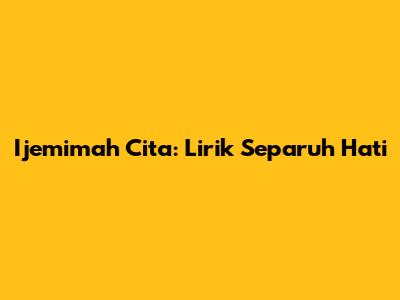 Ijemimah Cita: Lirik Separuh Hati