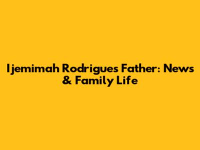 Ijemimah Rodrigues' Father: News & Family Life