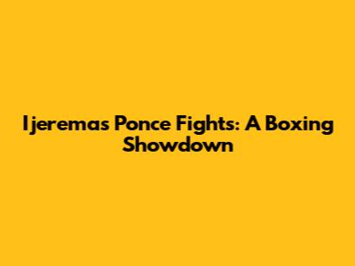Ijeremas Ponce Fights: A Boxing Showdown