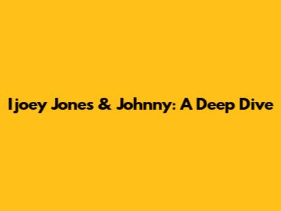 Ijoey Jones & Johnny: A Deep Dive