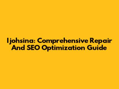 Ijohsina: Comprehensive Repair And SEO Optimization Guide