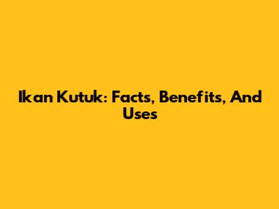 Ikan Kutuk: Facts, Benefits, And Uses