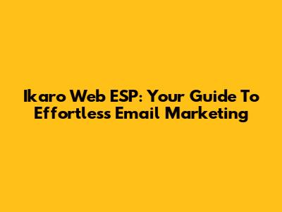 Ikaro Web ESP: Your Guide To Effortless Email Marketing