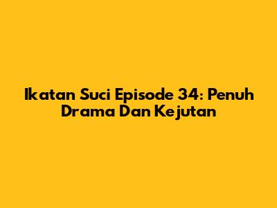 Ikatan Suci Episode 34: Penuh Drama Dan Kejutan