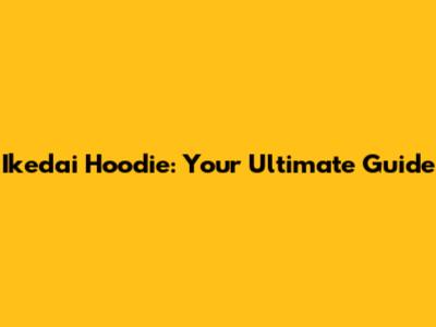 Ikedai Hoodie: Your Ultimate Guide