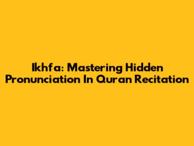 Ikhfa: Mastering Hidden Pronunciation In Quran Recitation