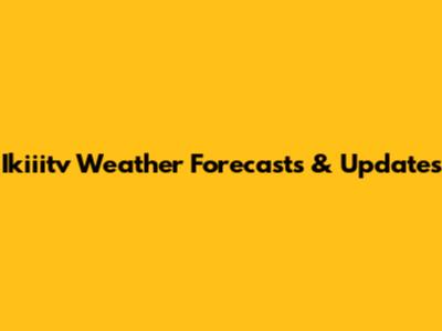 Ikiiitv Weather Forecasts & Updates