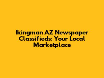 Ikingman AZ Newspaper Classifieds: Your Local Marketplace