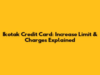 Ikotak Credit Card: Increase Limit & Charges Explained