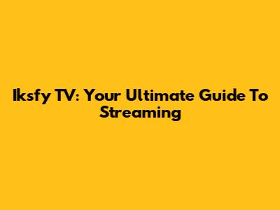 Iksfy TV: Your Ultimate Guide To Streaming