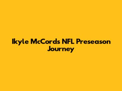 Ikyle McCord's NFL Preseason Journey