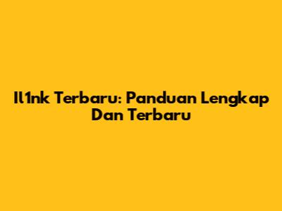Il1nk Terbaru: Panduan Lengkap Dan Terbaru