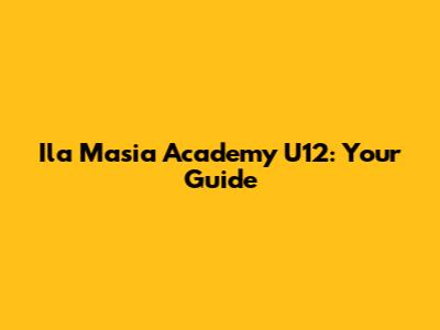 Ila Masia Academy U12: Your Guide
