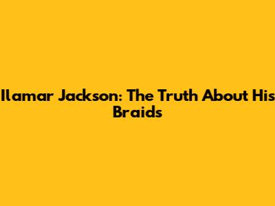 Ilamar Jackson: The Truth About His Braids