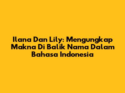Ilana Dan Lily: Mengungkap Makna Di Balik Nama Dalam Bahasa Indonesia