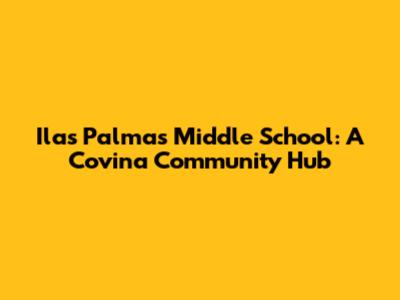 Ilas Palmas Middle School: A Covina Community Hub