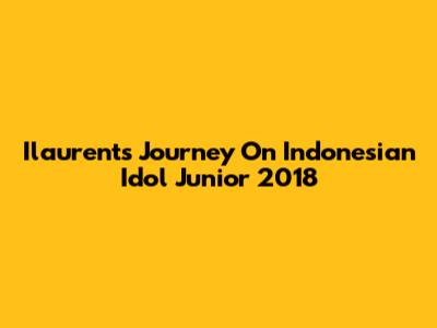 Ilaurent's Journey On Indonesian Idol Junior 2018