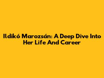Ildikó Marozsán: A Deep Dive Into Her Life And Career