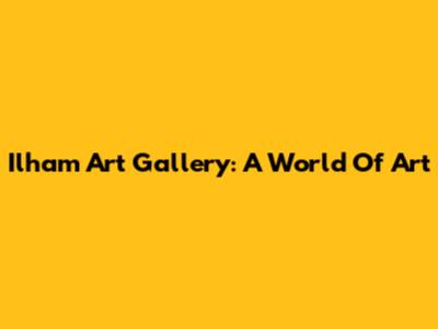 Ilham Art Gallery: A World Of Art