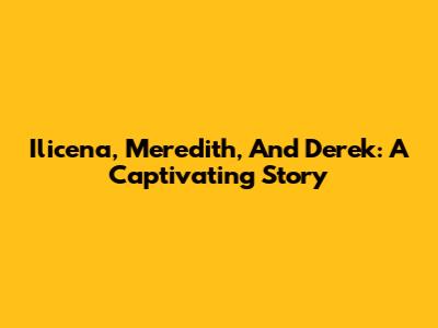 Ilicena, Meredith, And Derek: A Captivating Story