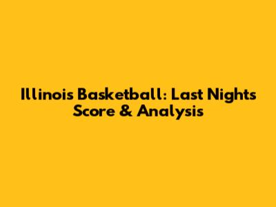 Illinois Basketball: Last Night's Score & Analysis