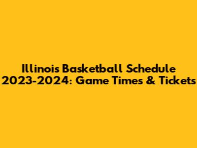 Illinois Basketball Schedule 2023-2024: Game Times & Tickets