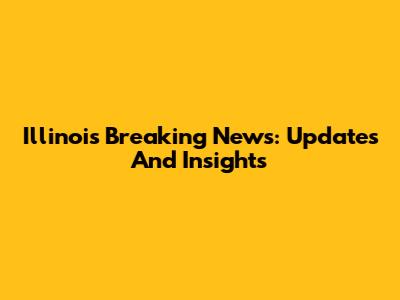 Illinois Breaking News: Updates And Insights