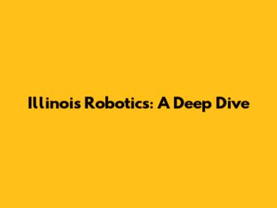 Illinois Robotics: A Deep Dive