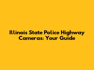 Illinois State Police Highway Cameras: Your Guide