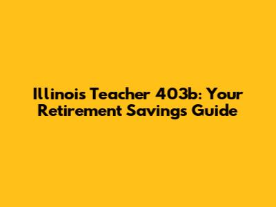 Illinois Teacher 403b: Your Retirement Savings Guide