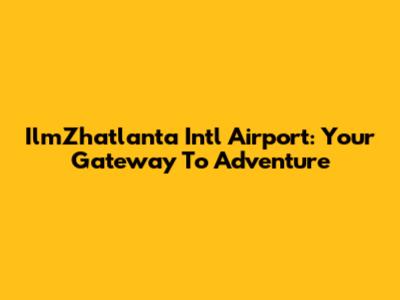 IlmZhatlanta Intl Airport: Your Gateway To Adventure