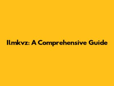 Ilmkvz: A Comprehensive Guide