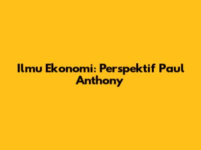 Ilmu Ekonomi: Perspektif Paul Anthony