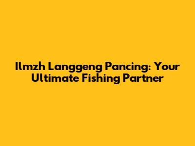 Ilmzh Langgeng Pancing: Your Ultimate Fishing Partner