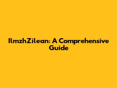 IlmzhZilean: A Comprehensive Guide