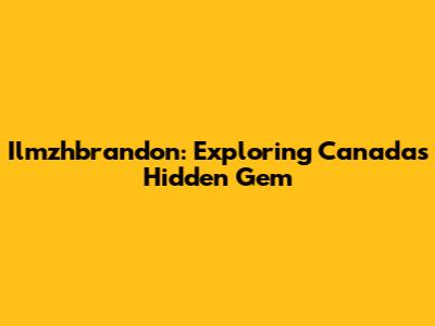 Ilmzhbrandon: Exploring Canada's Hidden Gem