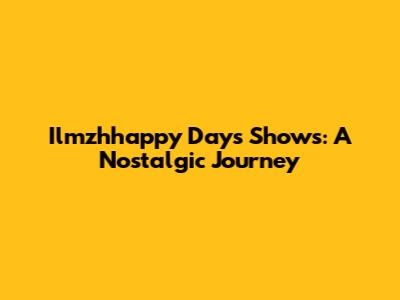 Ilmzhhappy Days Shows: A Nostalgic Journey