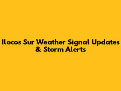 Ilocos Sur Weather Signal Updates & Storm Alerts