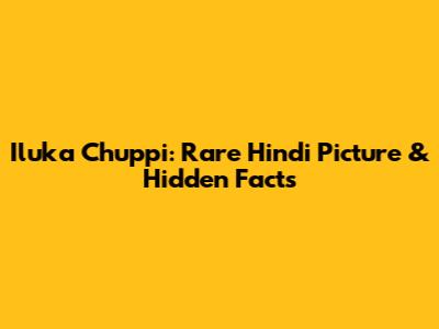Iluka Chuppi: Rare Hindi Picture & Hidden Facts