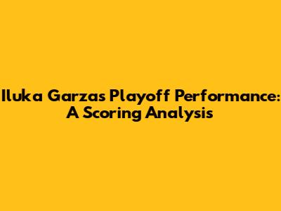 Iluka Garza's Playoff Performance: A Scoring Analysis