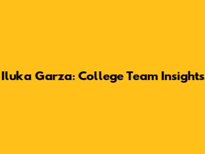 Iluka Garza: College Team Insights