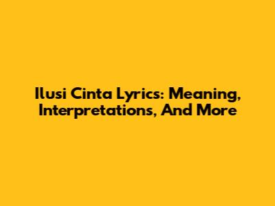 Ilusi Cinta Lyrics: Meaning, Interpretations, And More