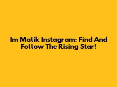 Im Malik Instagram: Find And Follow The Rising Star!