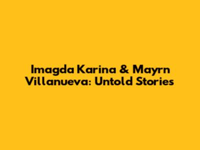 Imagda Karina & Mayrn Villanueva: Untold Stories