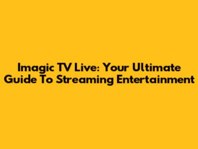 Imagic TV Live: Your Ultimate Guide To Streaming Entertainment
