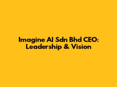 Imagine AI Sdn Bhd CEO: Leadership & Vision