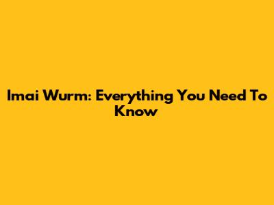 Imai Wurm: Everything You Need To Know