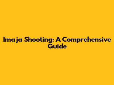 Imaja Shooting: A Comprehensive Guide