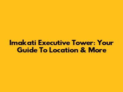 Imakati Executive Tower: Your Guide To Location & More